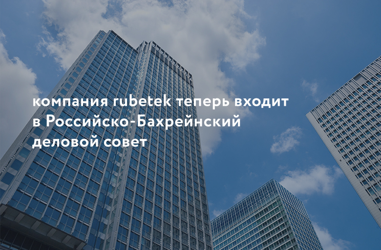 Компания rubetek теперь входит в состав Российско-Бахрейнского делового совета